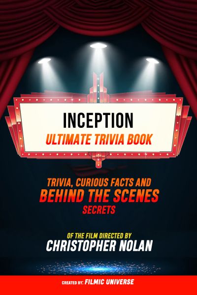 Inception - Ultimate Trivia Book: Trivia, Curious Facts And Behind The Scenes Secrets Of The Film Di