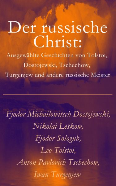 Der russische Christ: Ausgewählte Geschichten von Tolstoi, Dostojewski, Tschechow, Turgenjew und and