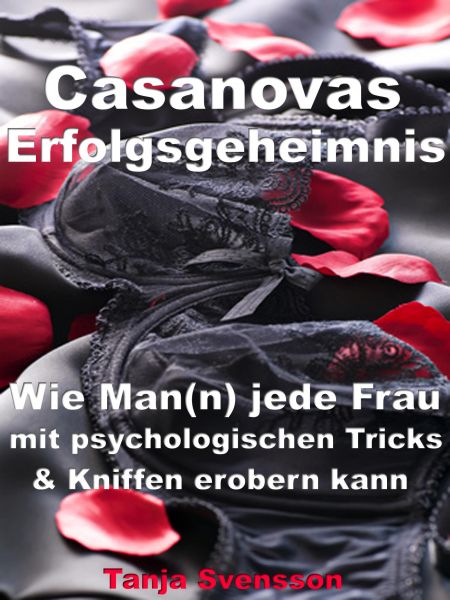 Casanovas Erfolgsgeheimnis – Wie Man(n) jede Frau mit psychologischen Tricks & Kniffen erobern kann