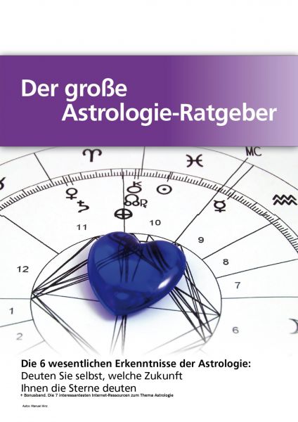 Der große Astrologie-Ratgeber - Die 6 wesentlichen Erkenntnisse der Astrologie