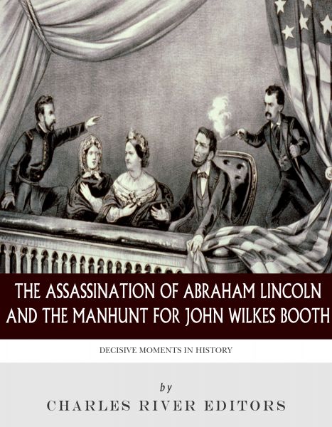 The Assassination of Abraham Lincoln and the Manhunt for John Wilkes Booth