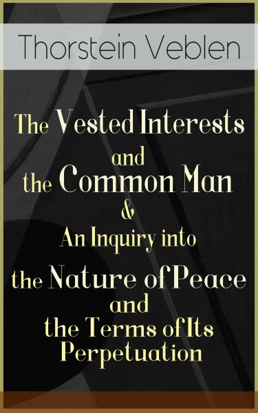 The Vested Interests and the Common Man & An Inquiry into the Nature of Peace and the Terms of Its P