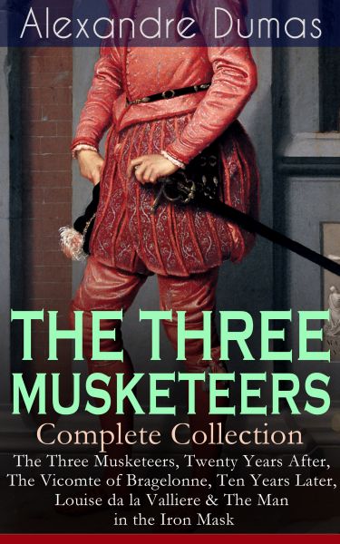 THE THREE MUSKETEERS - Complete Collection: The Three Musketeers, Twenty Years After, The Vicomte of