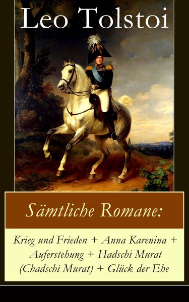 Sämtliche Romane: Krieg und Frieden + Anna Karenina + Auferstehung + Hadschi Murat (Chadschi Murat)