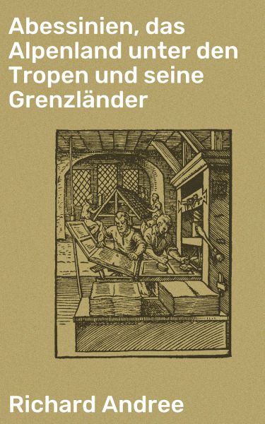 Abessinien, das Alpenland unter den Tropen und seine Grenzländer