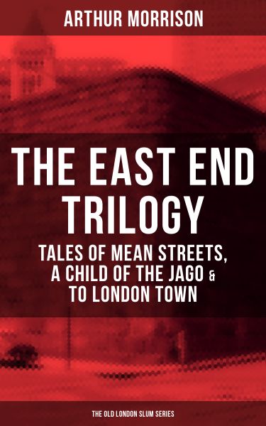 THE EAST END TRILOGY: Tales of Mean Streets, A Child of the Jago & To London Town - The Old London S