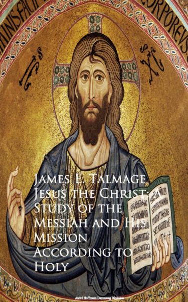 Jesus the Christ: A Study of the Messiah and Mission According to Holy