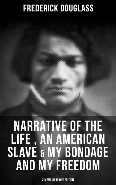 FREDERICK DOUGLASS: Narrative of the Life of Frederick Douglass, an American Slave & My Bondage and
