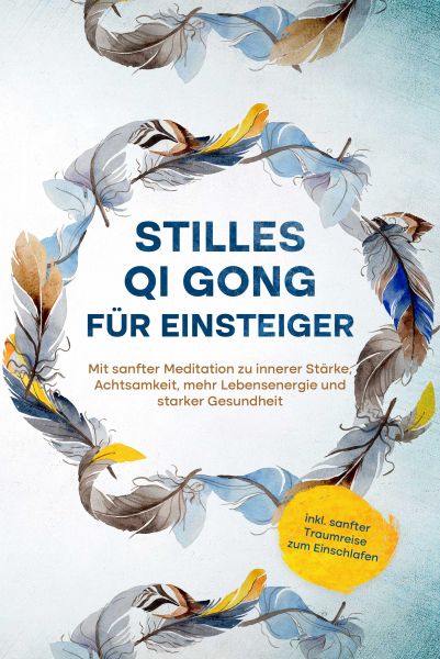 Stilles Qi Gong für Einsteiger: Mit sanfter Meditation zu innerer Stärke, Achtsamkeit, mehr Lebensen