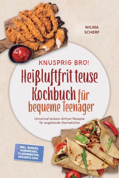 Knusprig Bro! Heißluftfritteuse Kochbuch für bequeme Teenager: Unnormal leckere Airfryer Rezepte für