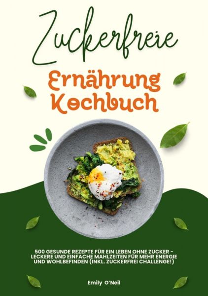 Zuckerfreie Ernährung Kochbuch: 500 gesunde Rezepte für ein Leben ohne Zucker – leckere und einfache