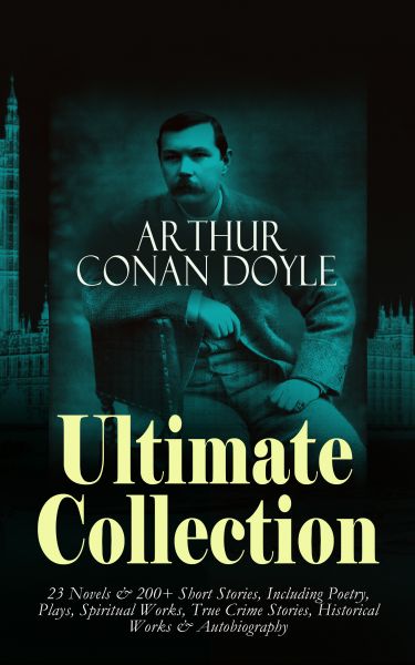 ARTHUR CONAN DOYLE Ultimate Collection: 23 Novels & 200+ Short Stories, Including Poetry, Plays, Spi