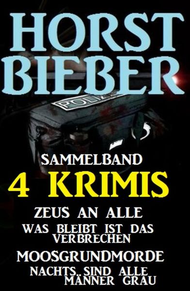 Sammelband 4 Horst Bieber Krimis: Zeus an alle / Was bleibt ist das Verbrechen / Moosgrundmorde / Na