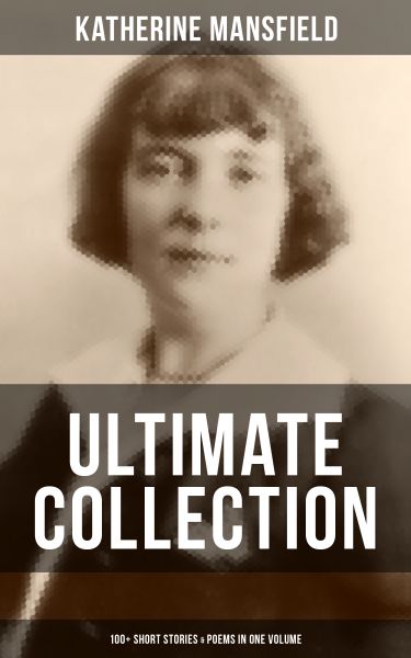 KATHERINE MANSFIELD Ultimate Collection: 100+ Short Stories & Poems in One Volume