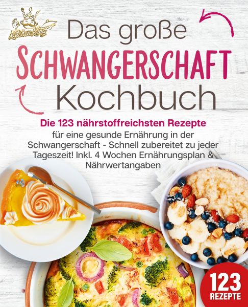Schwangerschaft Kochbuch: Die 123 nährstoffreichsten Rezepte für eine gesunde Ernährung in der Schwa