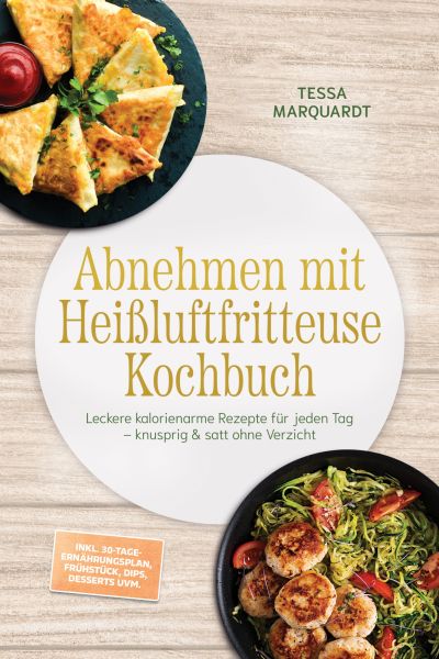 Abnehmen mit Heißluftfritteuse Kochbuch: Leckere kalorienarme Rezepte für jeden Tag – knusprig & sat