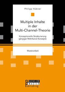 Multiple Inhalte in der Multi-Channel-Theorie. Konzeptionelle Strukturierung gängiger Mehrkanal-Konz