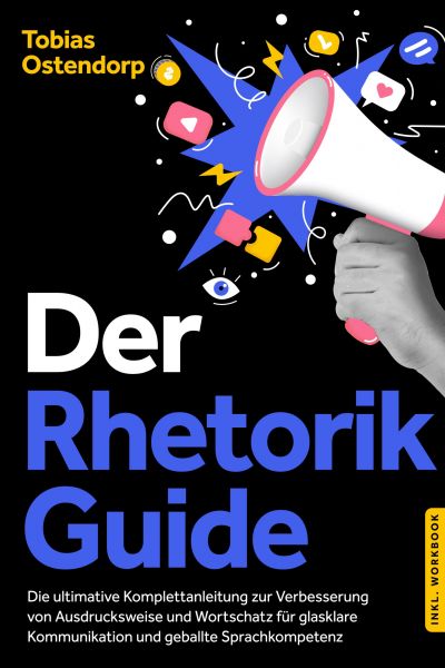 Der Rhetorik Guide: Die ultimative Komplettanleitung zur Verbesserung von Ausdrucksweise und Wortsch