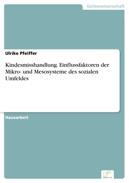 Kindesmisshandlung. Einflussfaktoren der Mikro- und Mesosysteme des sozialen Umfeldes