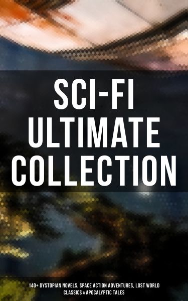 Sci-Fi Ultimate Collection: 140+ Dystopian Novels, Space Action Adventures, Lost World Classics & Ap