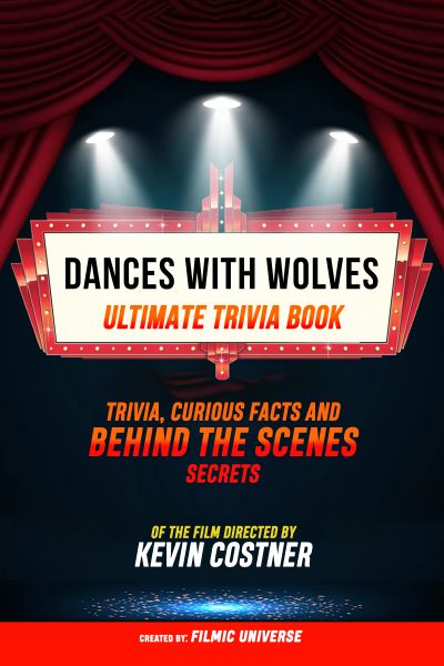 Dances With Wolves - Ultimate Trivia Book: Trivia, Curious Facts And Behind The Scenes Secrets Of Th