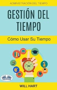 Gestión Del Tiempo: Administración Del Tiempo: Cómo Usar Su Tiempo