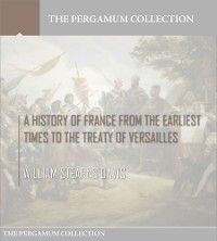 A History of France from the Earliest Times to the Treaty of Versailles