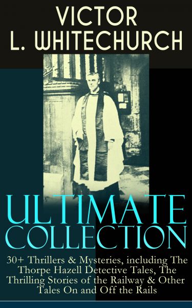 VICTOR L. WHITECHURCH Ultimate Collection: 30+ Thrillers & Mysteries, including The Thorpe Hazell De