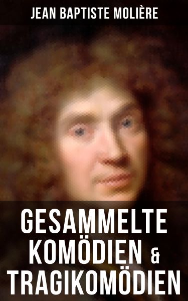 Gesammelte Komödien & Tragikomödien von Jean Baptiste Molière