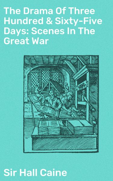 The Drama Of Three Hundred & Sixty-Five Days: Scenes In The Great War