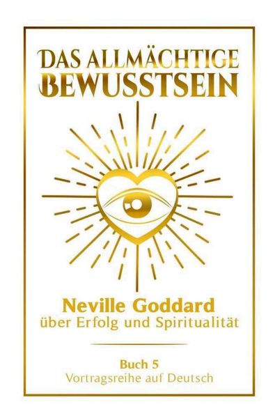 Das allmächtige Bewusstsein - Neville Goddard über Erfolg und Spiritualität: Vortragsreihe auf Deuts