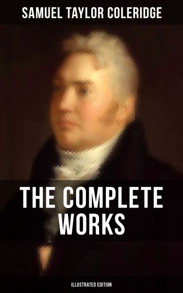 THE COMPLETE WORKS OF SAMUEL TAYLOR COLERIDGE (Illustrated Edition)