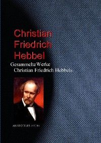 Gesammelte Werke Christian Friedrich Hebbels