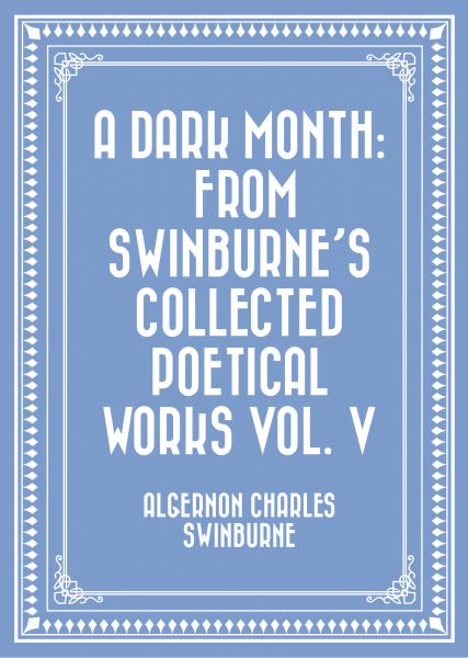 A Dark Month: From Swinburne's Collected Poetical Works Vol. V