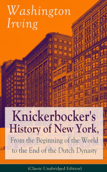 Knickerbocker's History of New York, From the Beginning of the World to the End of the Dutch Dynasty