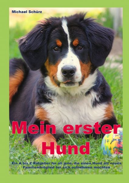 Mein erster Hund: Ein A bis Z Ratgeber für all jene, die einen Hund als neues Familienmitglied bei s