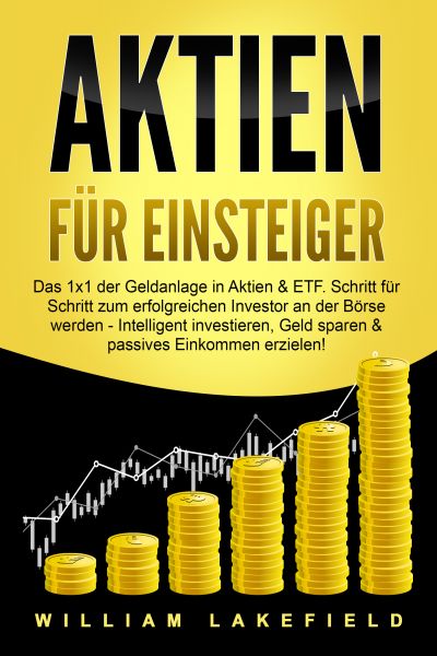 AKTIEN FÜR EINSTEIGER: Das 1x1 der Geldanlage in Aktien & ETF. Schritt für Schritt zum erfolgreichen
