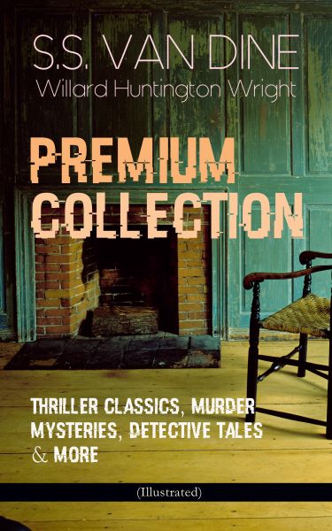 S.S. VAN DINE Premium Collection: Thriller Classics, Murder Mysteries, Detective Tales & More (Illus