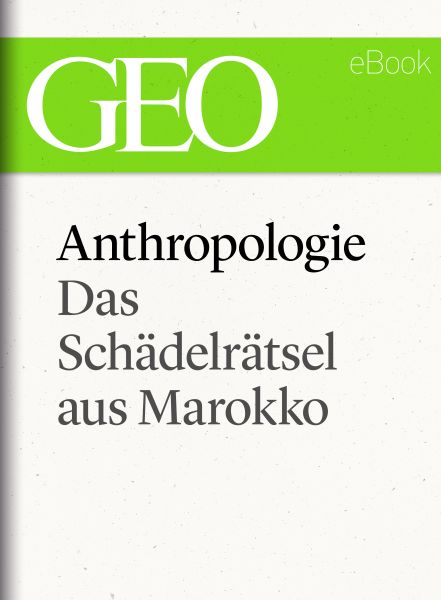 Anthropologie: Das Schädelrätsel von Marokko (GEO eBook Single)