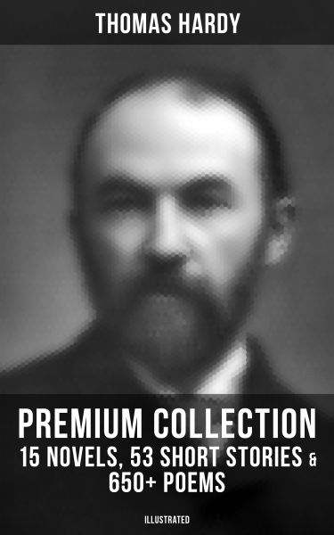 THOMAS HARDY Premium Collection: 15 Novels, 53 Short Stories & 650+ Poems (Illustrated)