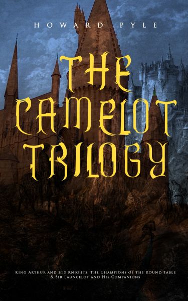 THE CAMELOT TRILOGY: King Arthur and His Knights, The Champions of the Round Table & Sir Launcelot