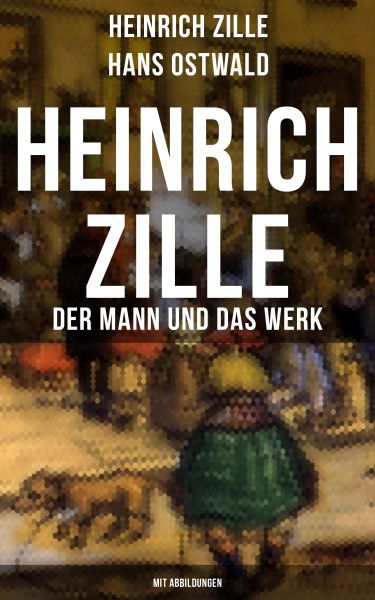 Heinrich Zille: Der Mann und das Werk (Mit Abbildungen)