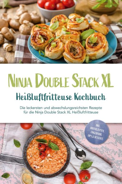Ninja Double Stack XL Heißluftfritteuse Kochbuch: Die leckersten und abwechslungsreichsten Rezepte f