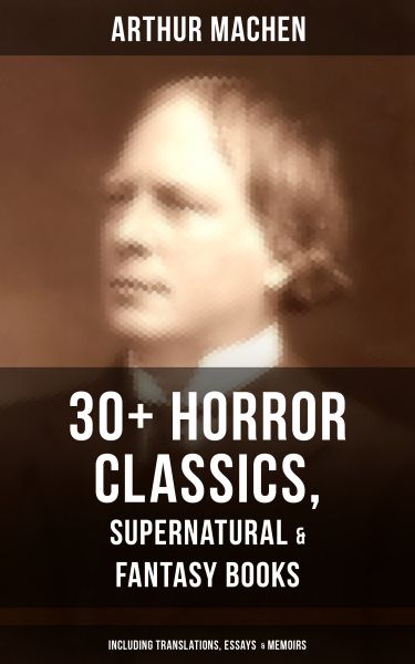 ARTHUR MACHEN: 30+ Horror Classics, Supernatural & Fantasy Books (Including Translations, Essays &