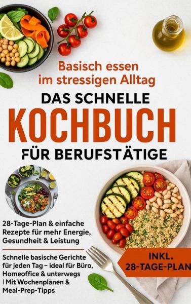 Basisch essen im stressigen Alltag – Das schnelle Kochbuch für Berufstätige: 28-Tage-Plan & einfache
