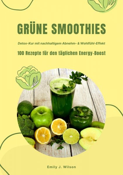Grüne Smoothies: 100 Rezepte für den täglichen Energy-Boost (Detox-Kur mit nachhaltigem Abnehm- & Wo