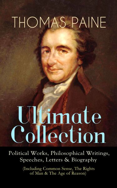 THOMAS PAINE Ultimate Collection: Political Works, Philosophical Writings, Speeches, Letters & Biogr