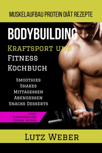 Bodybuilding Kraftsport und Fitness Kochbuch Muskelaufbau Protein Diät Rezepte