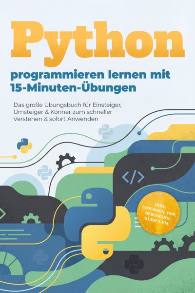 Python programmieren lernen mit 15-Minuten-Übungen: Das große Übungsbuch für Einsteiger, Umsteiger &