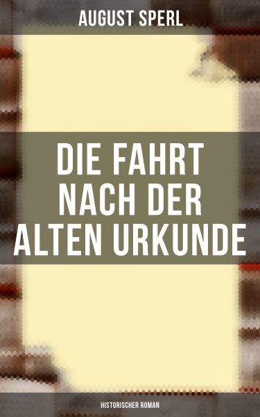 Die Fahrt nach der alten Urkunde: Historischer Roman